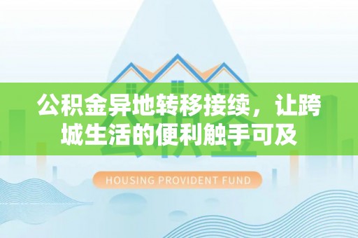 余江公积金异地转移接续，让跨城生活的便利触手可及