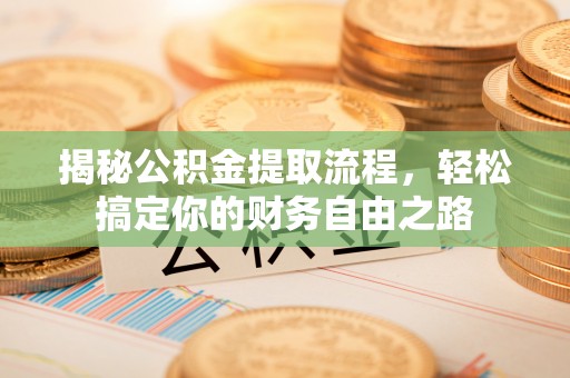 余江揭秘公积金提取流程，轻松搞定你的财务自由之路