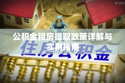 余江公积金租房提取政策详解与实用指南