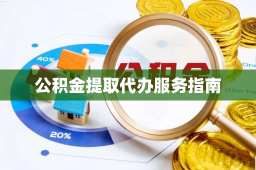 余江公积金提取代办服务指南