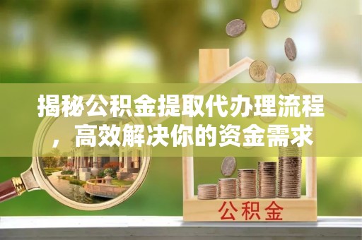 余江揭秘公积金提取代办理流程，高效解决你的资金需求