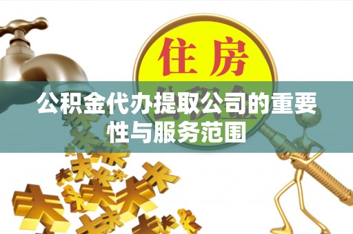余江公积金代办提取公司的重要性与服务范围