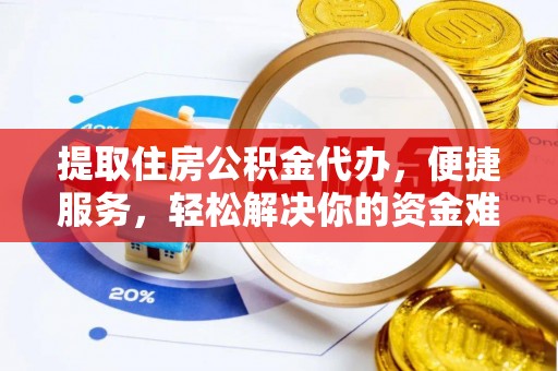 余江提取住房公积金代办，便捷服务，轻松解决你的资金难题