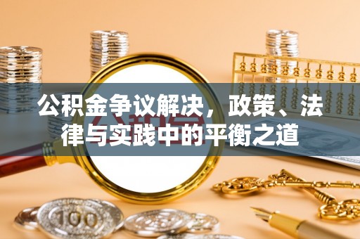 余江公积金争议解决，政策、法律与实践中的平衡之道