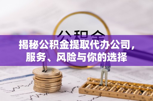 余江揭秘公积金提取代办公司，服务、风险与你的选择