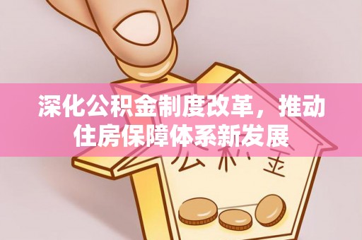 余江深化公积金制度改革，推动住房保障体系新发展