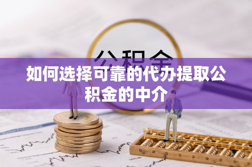 余江如何选择可靠的代办提取公积金的中介