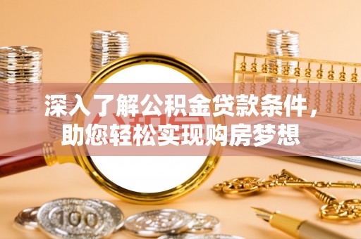 余江深入了解公积金贷款条件，助您轻松实现购房梦想