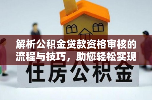 余江解析公积金贷款资格审核的流程与技巧，助您轻松实现购房梦
