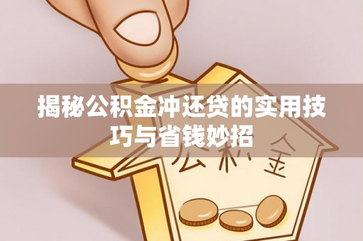 余江揭秘公积金冲还贷的实用技巧与省钱妙招
