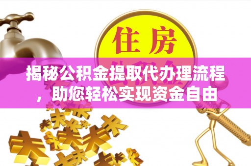 余江揭秘公积金提取代办理流程，助您轻松实现资金自由