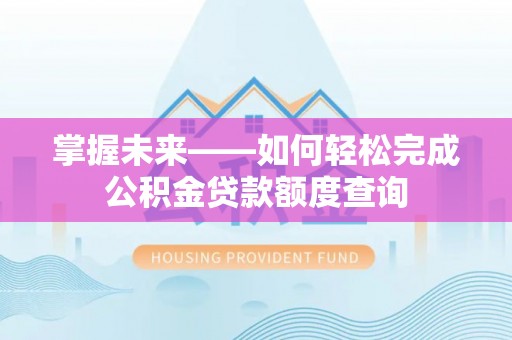 余江掌握未来——如何轻松完成公积金贷款额度查询