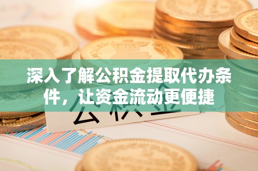 余江深入了解公积金提取代办条件，让资金流动更便捷