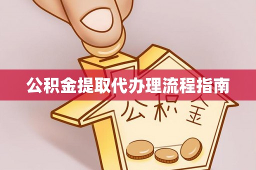 余江公积金提取代办理流程指南