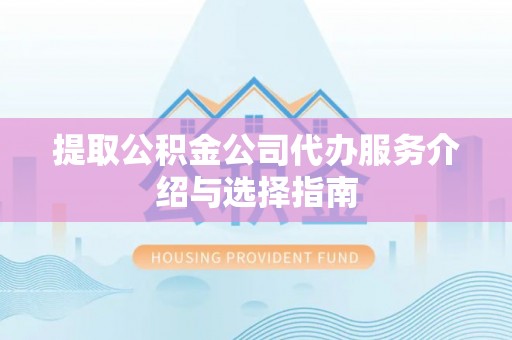 余江提取公积金公司代办服务介绍与选择指南