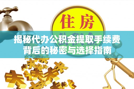余江揭秘代办公积金提取手续费背后的秘密与选择指南