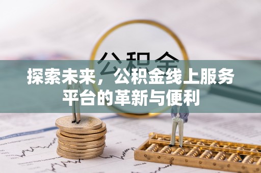 余江探索未来，公积金线上服务平台的革新与便利