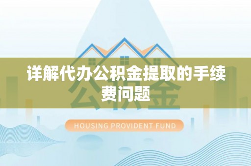 余江详解代办公积金提取的手续费问题