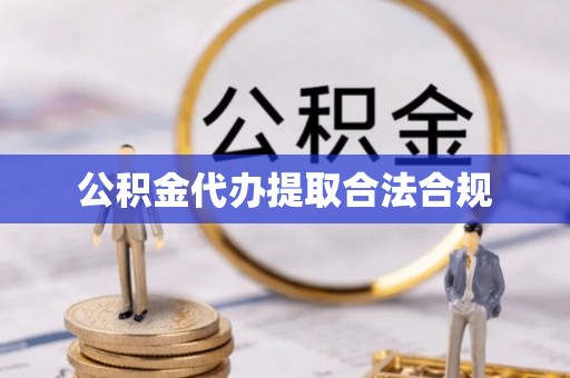 余江公积金代办提取合法合规