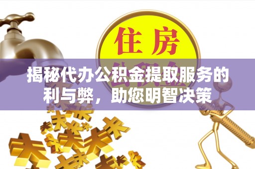 余江揭秘代办公积金提取服务的利与弊，助您明智决策