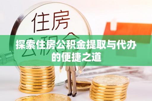 余江探索住房公积金提取与代办的便捷之道