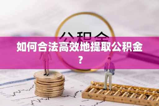 余江如何合法高效地提取公积金？
