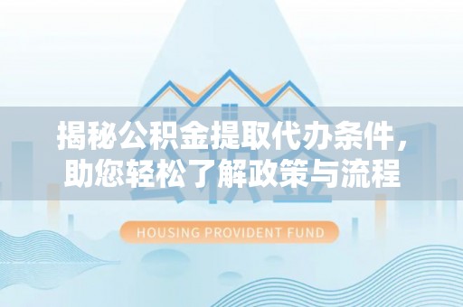 余江揭秘公积金提取代办条件，助您轻松了解政策与流程