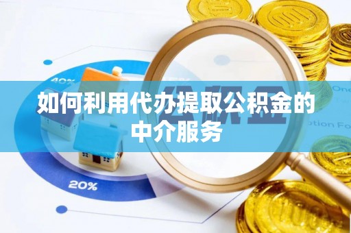 余江如何利用代办提取公积金的中介服务