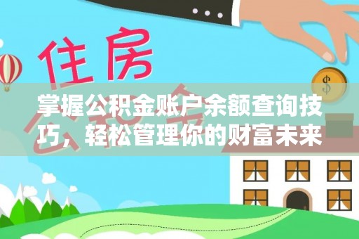 余江掌握公积金账户余额查询技巧，轻松管理你的财富未来