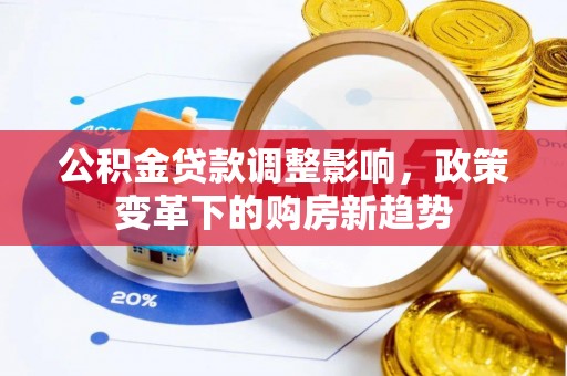 余江公积金贷款调整影响，政策变革下的购房新趋势