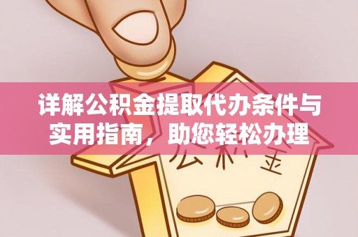 余江详解公积金提取代办条件与实用指南，助您轻松办理