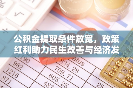 余江公积金提取条件放宽，政策红利助力民生改善与经济发展