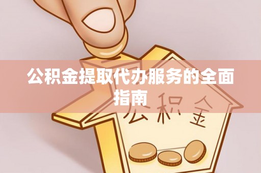 余江公积金提取代办服务的全面指南