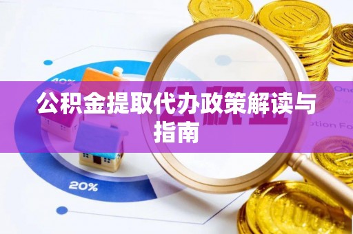 余江公积金提取代办政策解读与指南