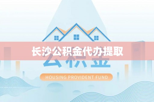 余江长沙公积金代办提取