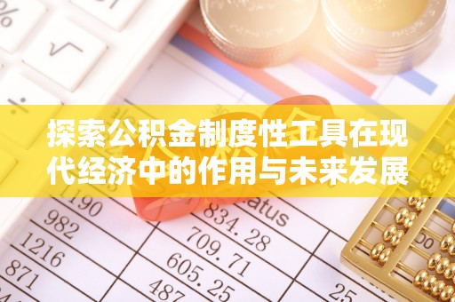 余江探索公积金制度性工具在现代经济中的作用与未来发展趋势