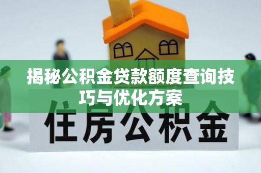余江揭秘公积金贷款额度查询技巧与优化方案