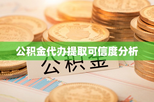 余江公积金代办提取可信度分析