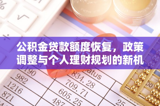 余江公积金贷款额度恢复，政策调整与个人理财规划的新机遇