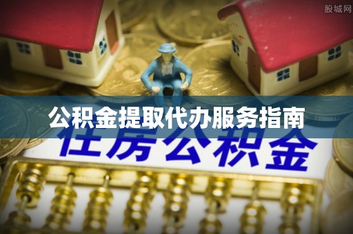 余江公积金提取代办服务指南