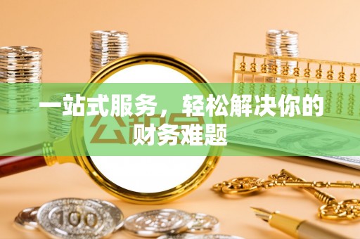 余江一站式服务，轻松解决你的财务难题