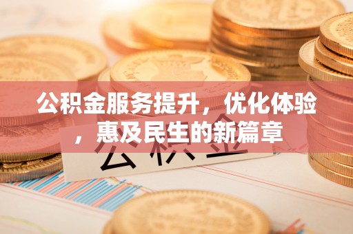 余江公积金服务提升，优化体验，惠及民生的新篇章