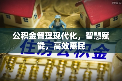 余江公积金管理现代化，智慧赋能，高效惠民