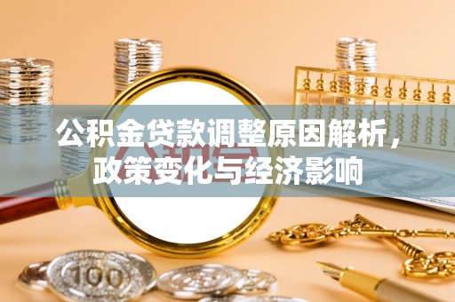 余江公积金贷款调整原因解析，政策变化与经济影响