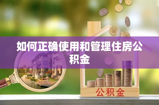 余江如何正确使用和管理住房公积金