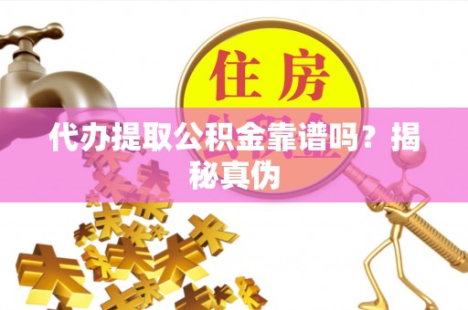 余江代办提取公积金靠谱吗？揭秘真伪