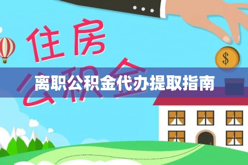 余江离职公积金代办提取指南
