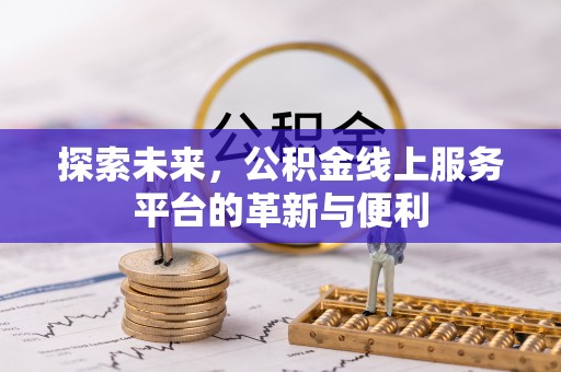 余江探索未来，公积金线上服务平台的革新与便利