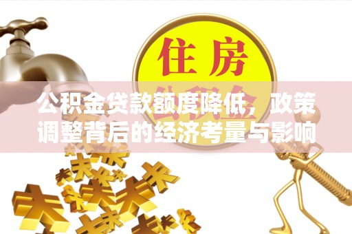 余江公积金贷款额度降低，政策调整背后的经济考量与影响