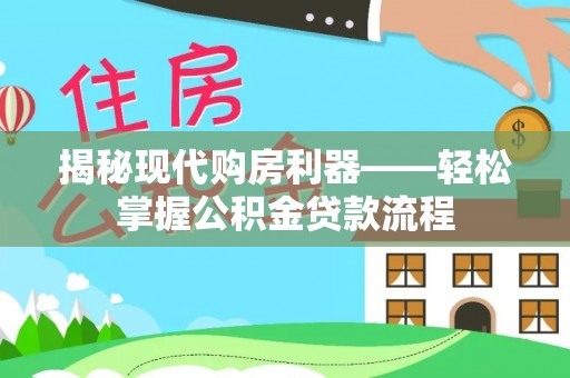 余江揭秘现代购房利器——轻松掌握公积金贷款流程